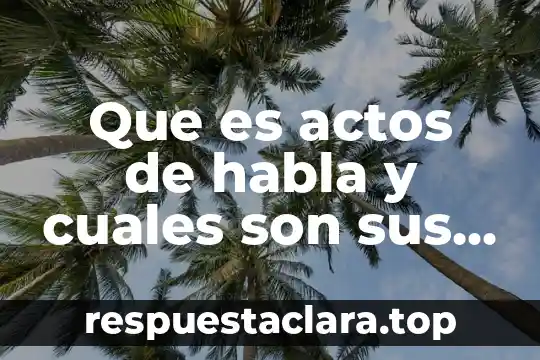 Que es actos de habla y cuales son sus sus tipos