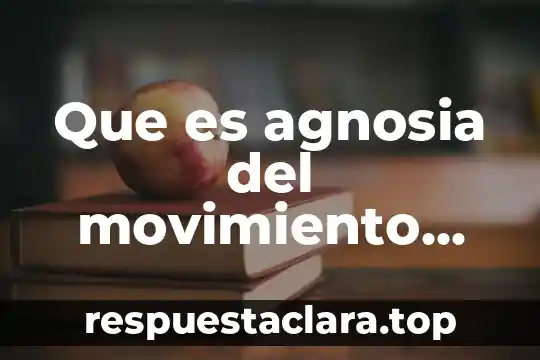 Que es el origen del movimiento de los cuerpos 3 Que es agnosia del movimiento sintomas
