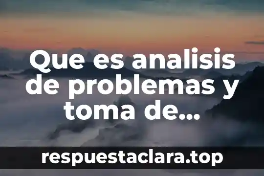 Que es analisis de problemas y toma de decisiones