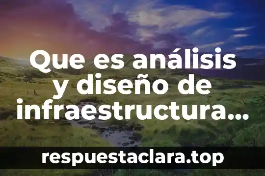 Que es análisis y diseño de infraestructura segun diferentes autores