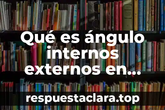 Qué es ángulo internos externos en matemáticas