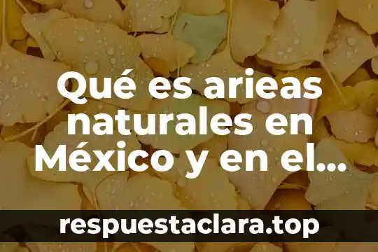 Qué es arieas naturales en México y en el mundo