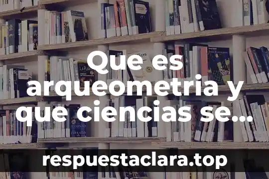 Que es arqueometria y que ciencias se relacionan con ella