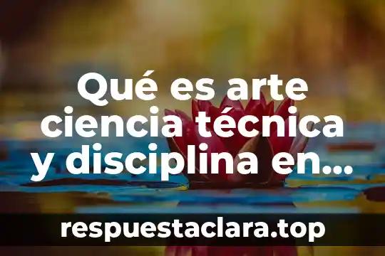 Qué es arte ciencia técnica y disciplina en la administración