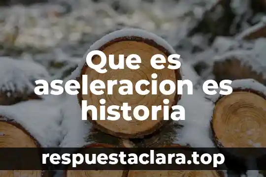 Que es aseleracion es historia