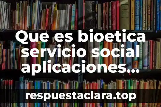 Que es bioetica servicio social aplicaciones adroid