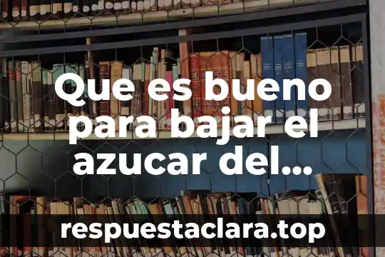 Que es bueno para bajar el azucar del cuerpo