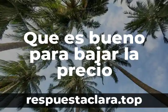 Que es bueno para bajar la precio