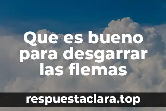 Que es bueno para desgarrar las flemas
