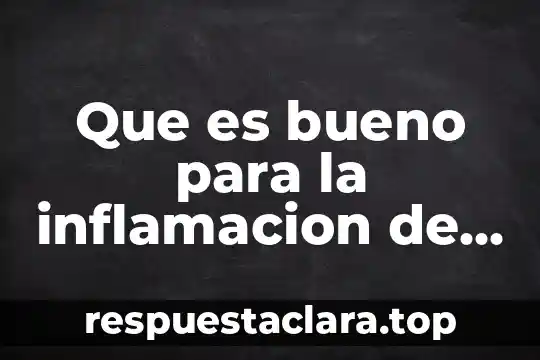 Que es bueno para la inflamacion de las articulaciones