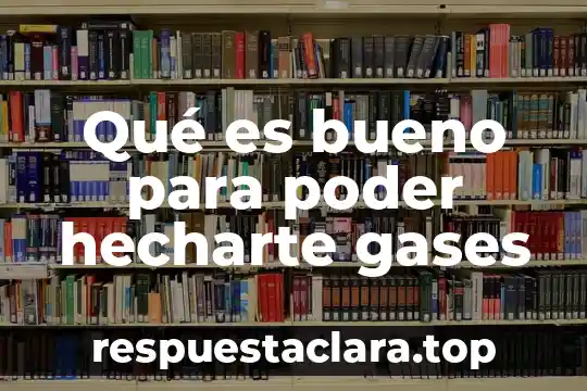 Qué es bueno para poder hecharte gases
