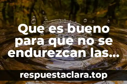 Que es bueno para que no se endurezcan las heces