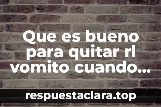 Que es bueno para quitar rl vomito cuando tomss tequila