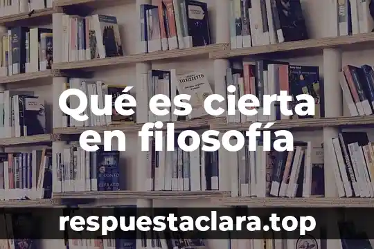 Qué es cierta en filosofía