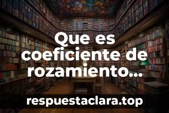 Qué es la fuerza de fricción estática y cinética 4 Que es coeficiente de rozamiento cinetica en fisica