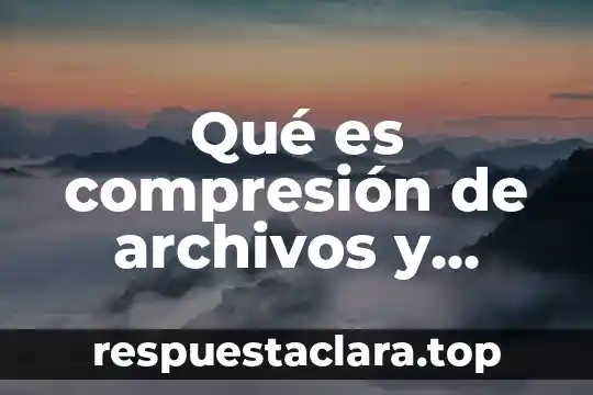 Qué es compresión de archivos y cómo se hace