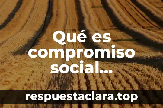 Qué es compromiso social patrimonio cultural