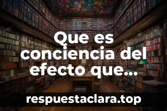 Que es conciencia del efecto que causa nuestro comportamineto
