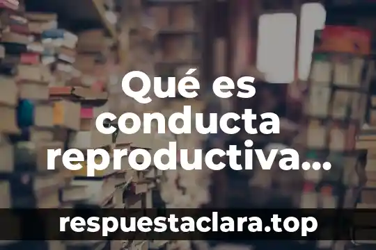Qué es conducta reproductiva de organismo