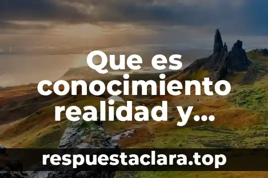 Que es conocimiento realidad y ciencia