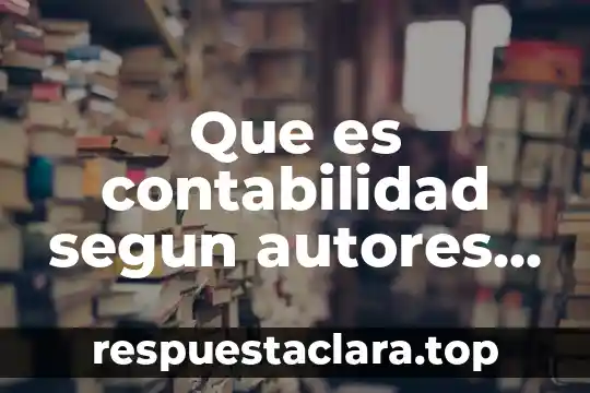 Que es contabilidad segun autores reconocidos