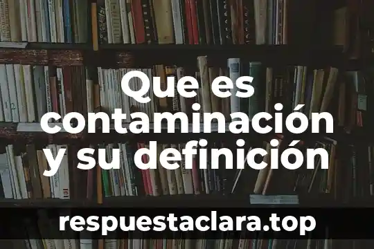 Que es contaminación y su definición