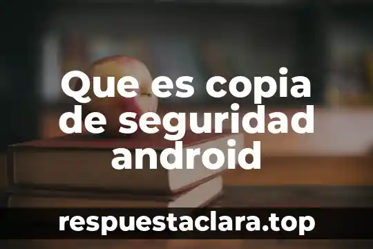 Que es copia de seguridad android