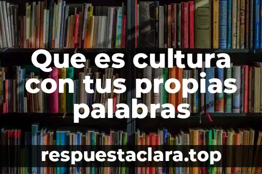 Que es cultura con tus propias palabras