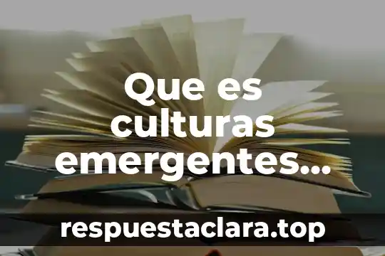 Que es culturas emergentes caracteristicas