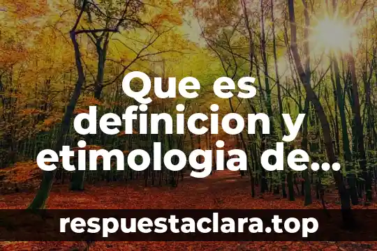Qué es el término etimología 6 Que es definicion y etimologia de definicion