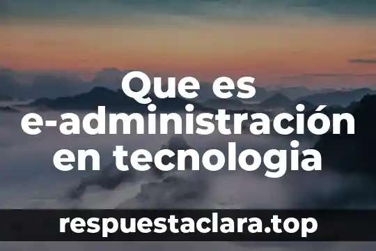 Que es e-administración en tecnologia
