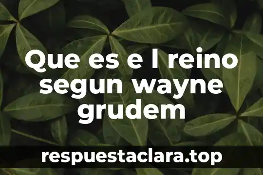 Que es e l reino segun wayne grudem
