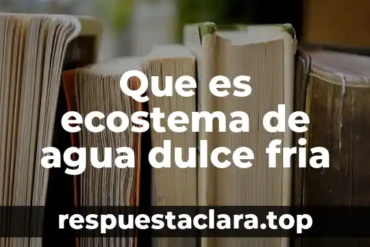 Que es ecostema de agua dulce fria
