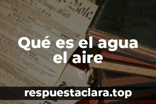 Qué es el agua el aire