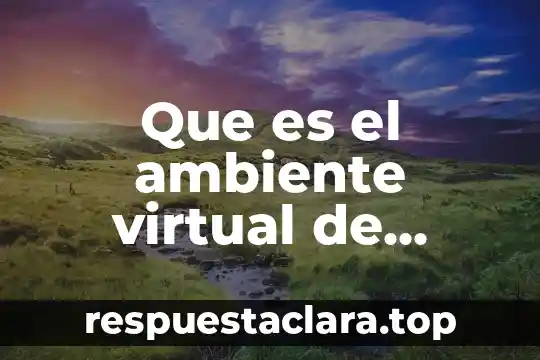 Que es el ambiente virtual de aprendizaje
