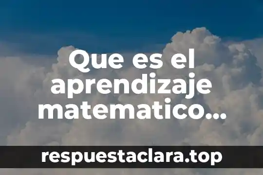 Que es concepto curricular 7 Que es el aprendizaje matematico segun el diseño curricular mexico
