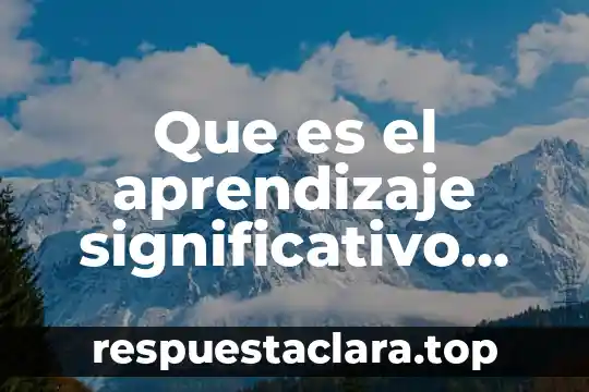 Que es el conductismo y el aprendizaje significativo 7 Que es el aprendizaje significativo para las escuelas