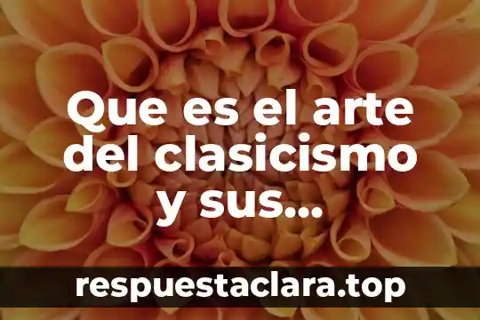 Que es el arte del clasicismo y sus caracteristicas