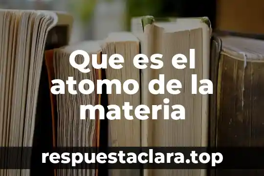 Que es el atomo de la materia