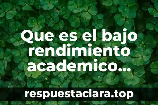 Que es el bajo rendimiento academico causas y consecuencias