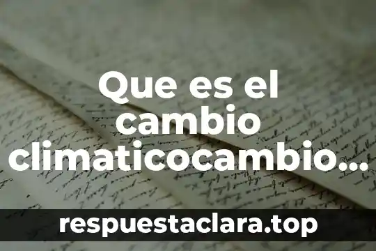 Qué es el cambio climático global resumen 6 Que es el cambio climaticocambio climatico