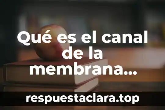 Qué es el canal de la membrana celular