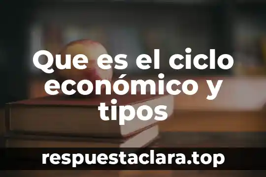 Que es el ciclo económico y tipos