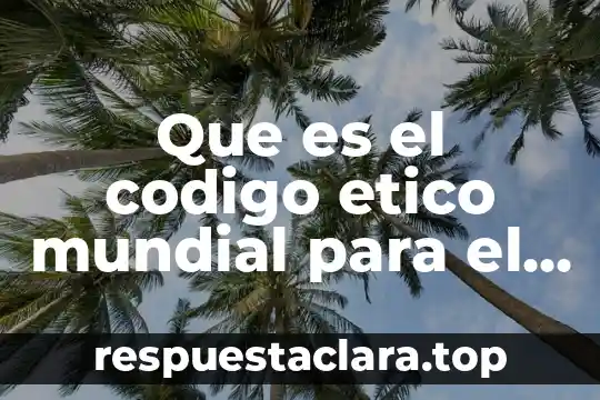 Que es el codigo etico mundial para el turismo