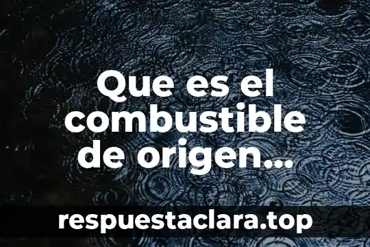 ¿Qué es más denso el agua o un compuesto orgánico? 5 Que es el combustible de origen organico