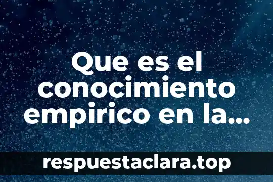 Que es el conocimiento empirico en la filosofia