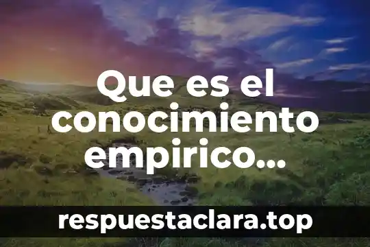 Que es el conocimiento p profesional docente 6 Que es el conocimiento empirico hortalizas