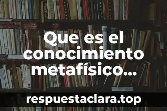 Que es el conocimiento metafísico yahoo