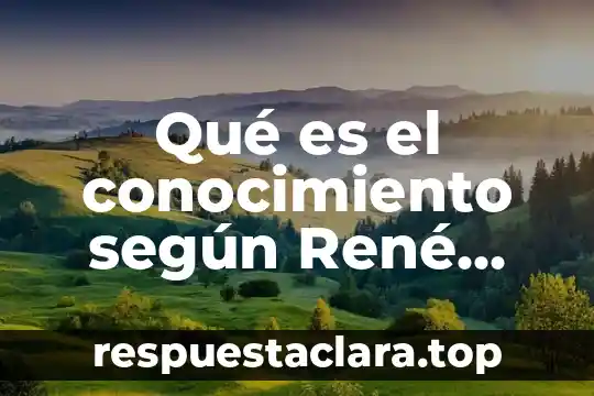 Qué es el conocimiento según René Descartes