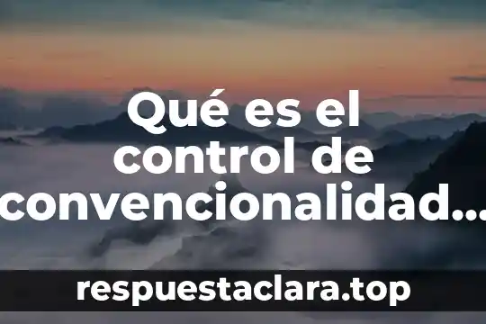 Qué es el control de convencionalidad concepto